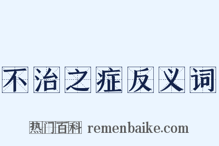 不治之症反义词是什么意思的图片
